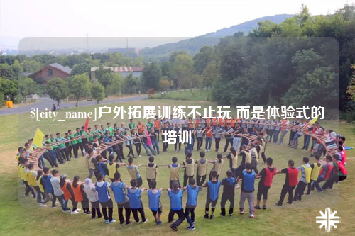 东莞户外拓展训练不止玩 而是体验式的培训