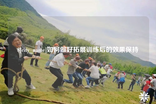 东莞如何做好拓展训练后的效果保持